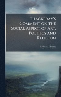 bokomslag Thackerayâ?(TM)s Comment on the Social Aspect of Art, Politics and Religion