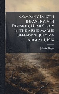 bokomslag Company D, 47th Infantry, 4th Division, Near Sergy in the Aisne-Marne Offensive, July 29-August 1, 1918