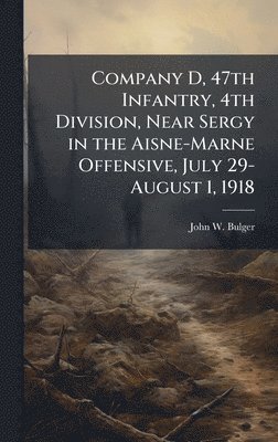 bokomslag Company D, 47th Infantry, 4th Division, Near Sergy in the Aisne-Marne Offensive, July 29-August 1, 1918