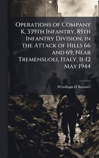 bokomslag Operations of Company K, 339th Infantry, 85th Infantry Division, in the Attack of Hills 66 and 69, Near Tremensuoli, Italy, 11-12 May 1944