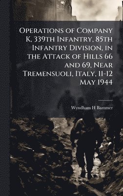 bokomslag Operations of Company K, 339th Infantry, 85th Infantry Division, in the Attack of Hills 66 and 69, Near Tremensuoli, Italy, 11-12 May 1944