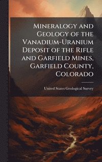 bokomslag Mineralogy and Geology of the Vanadium-Uranium Deposit of the Rifle and Garfield Mines, Garfield County, Colorado
