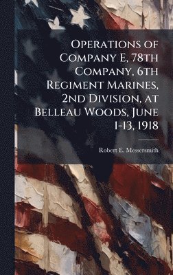 bokomslag Operations of Company E, 78th Company, 6th Regiment Marines, 2nd Division, at Belleau Woods, June 1-13, 1918