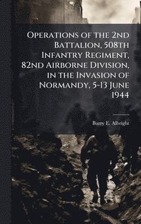 bokomslag Operations of the 2nd Battalion, 508th Infantry Regiment, 82nd Airborne Division, in the Invasion of Normandy, 5-13 June 1944