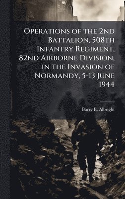 bokomslag Operations of the 2nd Battalion, 508th Infantry Regiment, 82nd Airborne Division, in the Invasion of Normandy, 5-13 June 1944