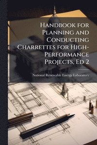 bokomslag Handbook for Planning and Conducting Charrettes for High-Performance Projects, Ed 2