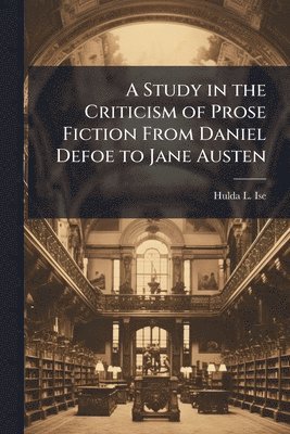 bokomslag A Study in the Criticism of Prose Fiction From Daniel Defoe to Jane Austen