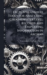 bokomslag Excel Spreadsheet Tools for Analyzing Groundwater Level Records and Displaying Information in ArcMap