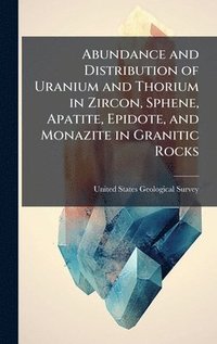 bokomslag Abundance and Distribution of Uranium and Thorium in Zircon, Sphene, Apatite, Epidote, and Monazite in Granitic Rocks