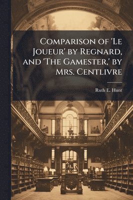 bokomslag Comparison of 'Le Joueur' by Regnard, and 'The Gamester, ' by Mrs. Centlivre