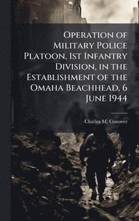 bokomslag Operation of Military Police Platoon, 1st Infantry Division, in the Establishment of the Omaha Beachhead, 6 June 1944