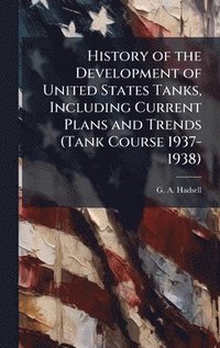 bokomslag History of the Development of United States Tanks, Including Current Plans and Trends (Tank Course 1937-1938)