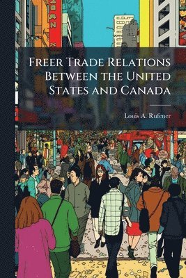 bokomslag Freer Trade Relations Between the United States and Canada