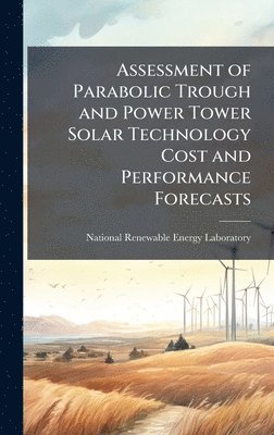 bokomslag Assessment of Parabolic Trough and Power Tower Solar Technology Cost and Performance Forecasts