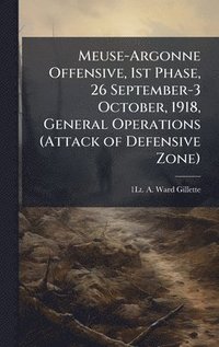 bokomslag Meuse-Argonne Offensive, 1st Phase, 26 September-3 October, 1918, General Operations (Attack of Defensive Zone)