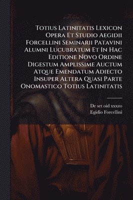 Egidio Forcellini - Totius Latinitatis Lexicon Opera Et Studio Aegidii Forcellini Seminarii Patavini Alumni Lucubratum Et In Hac Editione Novo Ordine Digestum Amplissime Auctum Atque Emendatum Adiecto Insuper Altera Quasi Parte Onomastico Totius Latinitatis, Häftad