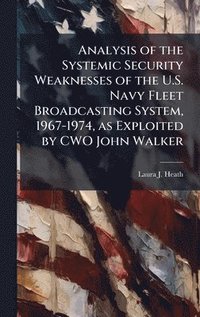 bokomslag Analysis of the Systemic Security Weaknesses of the U.S. Navy Fleet Broadcasting System, 1967-1974, as Exploited by CWO John Walker