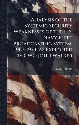 bokomslag Analysis of the Systemic Security Weaknesses of the U.S. Navy Fleet Broadcasting System, 1967-1974, as Exploited by CWO John Walker