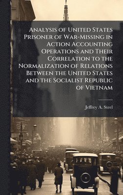 bokomslag Analysis of United States Prisoner of War-Missing in Action Accounting Operations and Their Correlation to the Normalization of Relations Between the United States and the Socialist Republic of Vie...