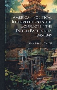 bokomslag American Political Intervention in the Conflict in the Dutch East Indies, 1945-1949
