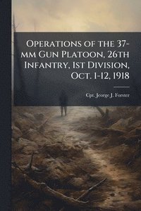 bokomslag Operations of the 37-mm Gun Platoon, 26th Infantry, 1st Division, Oct. 1-12, 1918