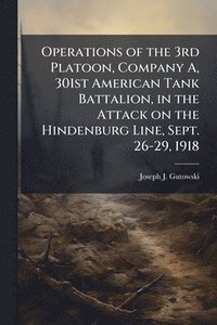 bokomslag Operations of the 3rd Platoon, Company A, 301st American Tank Battalion, in the Attack on the Hindenburg Line, Sept. 26-29, 1918