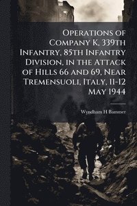 bokomslag Operations of Company K, 339th Infantry, 85th Infantry Division, in the Attack of Hills 66 and 69, Near Tremensuoli, Italy, 11-12 May 1944