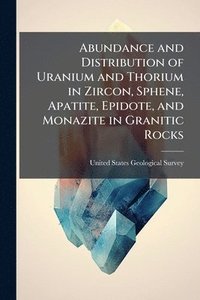bokomslag Abundance and Distribution of Uranium and Thorium in Zircon, Sphene, Apatite, Epidote, and Monazite in Granitic Rocks