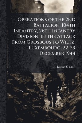 Operations of the 2nd Battalion, 104th Infantry, 26th Infantry Division, in the Attack From Grosbous to Wiltz, Luxembourg, 22-29 December 1944
