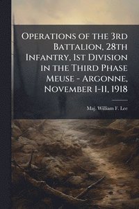 bokomslag Operations of the 3rd Battalion, 28th Infantry, 1st Division in the Third Phase Meuse - Argonne, November 1-11, 1918