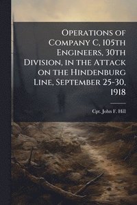 bokomslag Operations of Company C, 105th Engineers, 30th Division, in the Attack on the Hindenburg Line, September 25-30, 1918