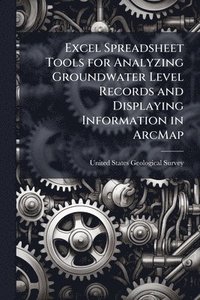 bokomslag Excel Spreadsheet Tools for Analyzing Groundwater Level Records and Displaying Information in ArcMap