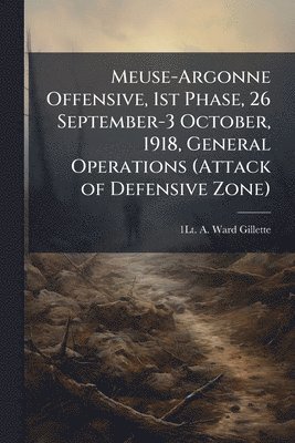 bokomslag Meuse-Argonne Offensive, 1st Phase, 26 September-3 October, 1918, General Operations (Attack of Defensive Zone)