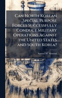 bokomslag Can North Korean Special Purpose Forces Successfully Conduct Military Operations Against the United States and South Korea?