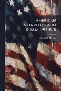 bokomslag American Intervention in Russia, 1917-1918