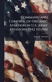bokomslag Command and Control of Organic Aviation in U.S. Army Divisions 1942 to 1961