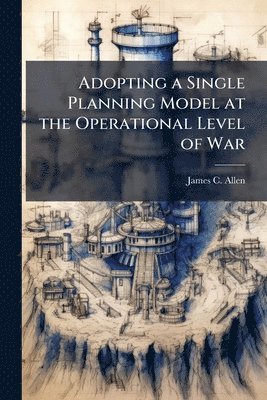bokomslag Adopting a Single Planning Model at the Operational Level of War