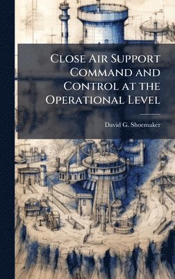bokomslag Close Air Support Command and Control at the Operational Level