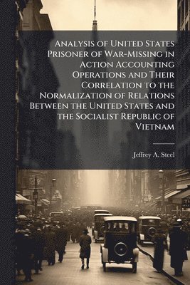 bokomslag Analysis of United States Prisoner of War-Missing in Action Accounting Operations and Their Correlation to the Normalization of Relations Between the United States and the Socialist Republic of Vie...