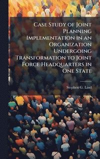bokomslag Case Study of Joint Planning Implementation in an Organization Undergoing Transformation to Joint Force Headquarters in One State