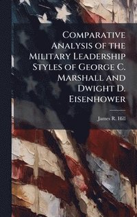 bokomslag Comparative Analysis of the Military Leadership Styles of George C. Marshall and Dwight D. Eisenhower