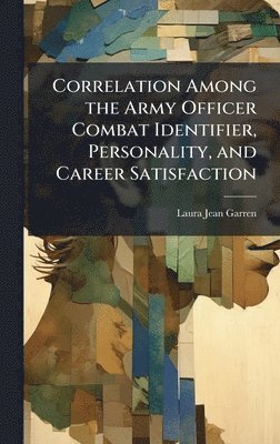 Laura Jean Garren - Correlation Among the Army Officer Combat Identifier, Personality, and Career Satisfaction, Inbunden