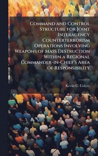 bokomslag Command and Control Structure for Joint Interagency Counterterrorism Operations Involving Weapons of Mass Destruction Within a Regional Commander-in-C