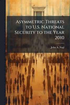 John A Nagl - Asymmetric Threats to U.S. National Security to the Year 2010, Häftad