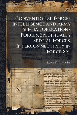 bokomslag Conventional Forces Intelligence and Army Special Operations Forces, Specifically Special Forces, Interconnectivity in Force XXI