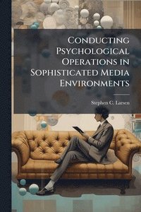 bokomslag Conducting Psychological Operations in Sophisticated Media Environments