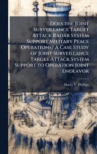 bokomslag Does the Joint Surveillance Target Attack Radar System Support Military Peace Operations? A Case Study of Joint Surveillance Target Attack System Supp