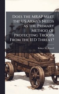 bokomslag Does the MRAP Meet the US Army's Needs as the Primary Method of Protecting Troops From the IED Threat?