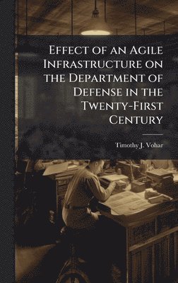 bokomslag Effect of an Agile Infrastructure on the Department of Defense in the Twenty-First Century