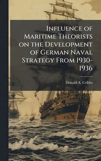 bokomslag Influence of Maritime Theorists on the Development of German Naval Strategy From 1930-1936